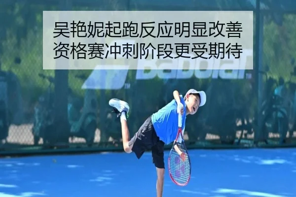 吴艳妮起跑反应明显改善 资格赛冲刺阶段更受期待